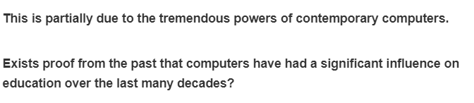 This is partially due to the tremendous powers of contemporary computers.
Exists proof from the past that computers have had a significant influence on
education over the last many decades?