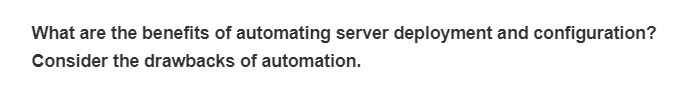 What are the benefits of automating server deployment and configuration?
Consider the drawbacks of automation.