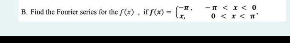 B. Find the Fourier series for thef (x), if f(x) {,""
- T < x < 0
0 < x < n
