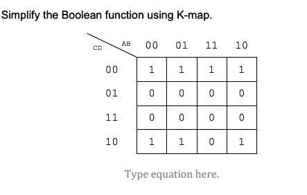 Simplify the Boolean function using K-map.
AB
00
01
11
10
CD
00
1
1
1
1
01
11
10
1
1
Type equation here.
