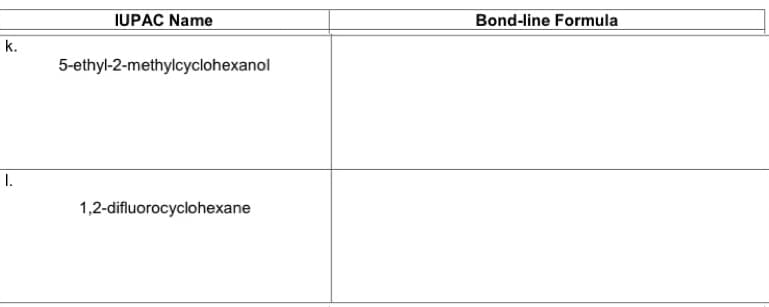 IUPAC Name
Bond-line Formula
k.
5-ethyl-2-methylcyclohexanol
1.
1,2-difluorocyclohexane
