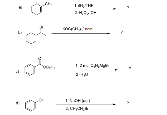 CH3
1.ВНTHF
a)
2. H2O2/-OH
Br
KOC(CH3)/ heat
b)
OC2H5
1. 2 mol CgHgMgBr
c)
2. H30*
1. NaOH (aq.)
d)
HO
2. CH3CH2B
