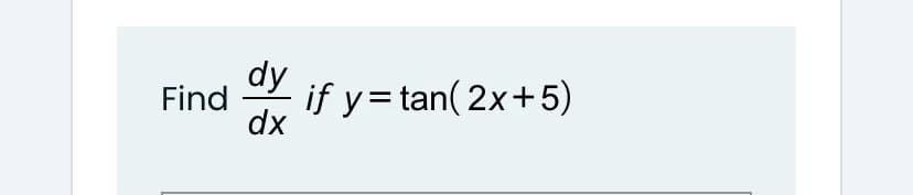 dy
Find
dx
if y= tan( 2x+5)
