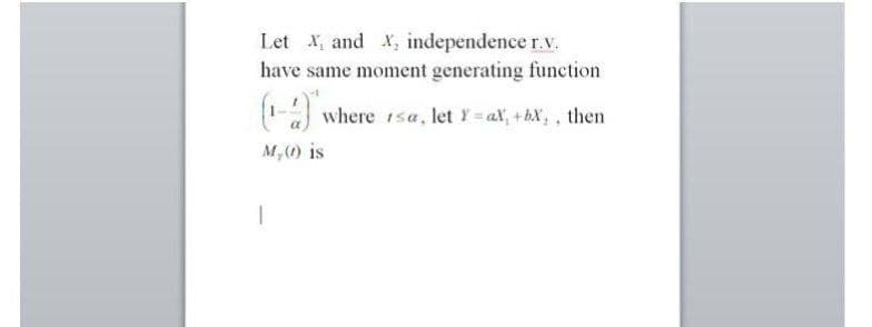 Let X, and X, independence r.v.
have same moment generating function
(1-2) where isa, let Y=aX, +bX₁, then
M,(0) is