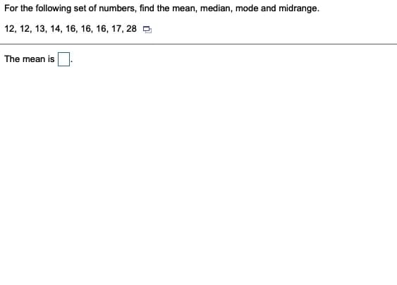 For the following set of numbers, find the mean, median, mode and midrange.
12, 12, 13, 14, 16, 16, 16, 17, 28 O
The mean is
