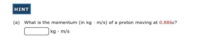 HINT
(a) What is the momentum (in kg · m/s) of a proton moving at 0.886c?
kg · m/s
