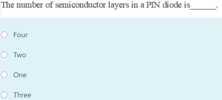 The number of semiconductor layers in a PIN diode is
O Four
O Two
O One
O Three
