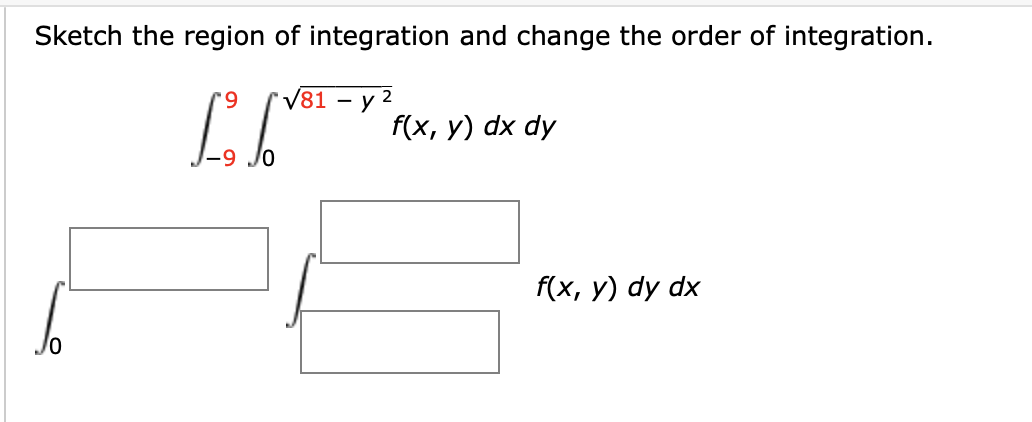 Sketch the region of integration and change the order of integration.
√81 - y 2
'9
f(x,y) dx dy
f(x, y) dy dx