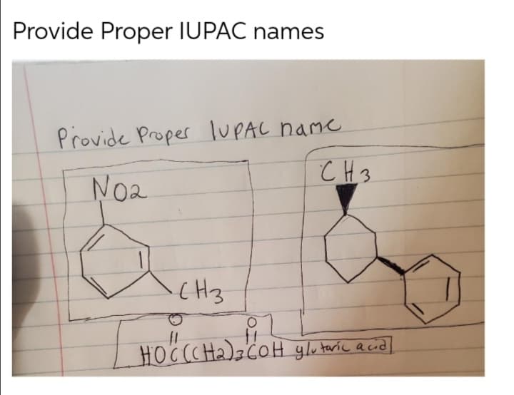 Provide Proper IUPAC names
Provide Proper IUPAL name
CH3
No2
(H3
OF
HOCCC H2)3COH gletaric acid]
