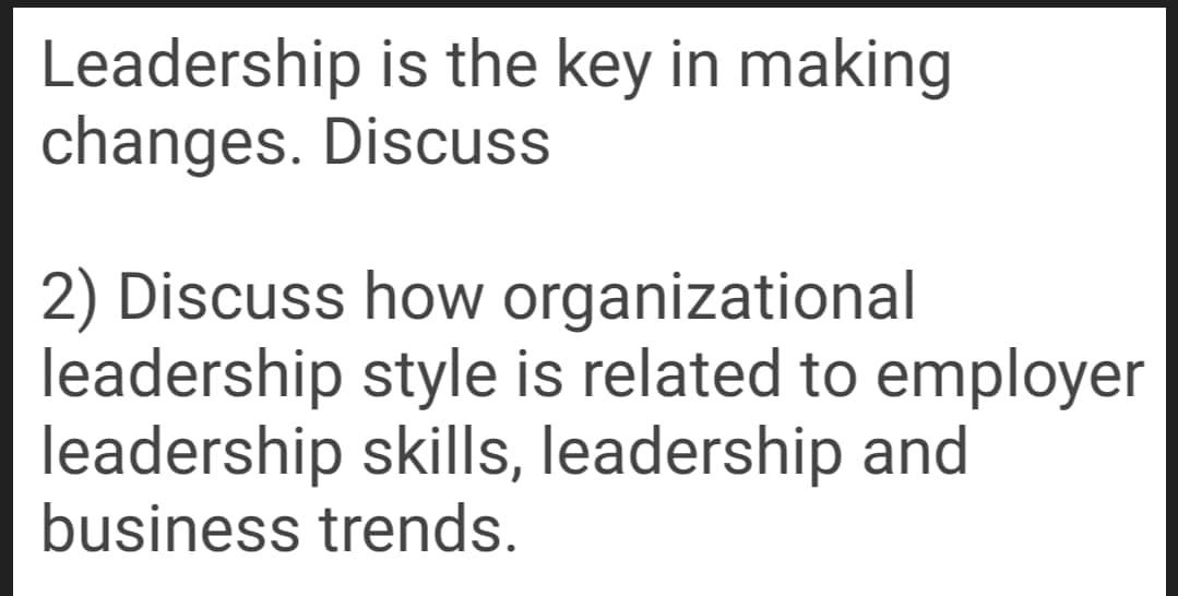 Leadership is the key in making
changes. Discuss
2) Discuss how organizational
leadership style is related to employer
leadership skills, leadership and
business trends.
