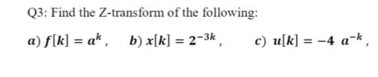 Q3: Find the Z-transform of the following:
a) f[k] = a*, b) x[k] = 2-3k,
c) u[k] = -4 a-k.
%3D
%3D
