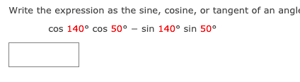 Write the expression as the sine, cosine, or tangent of an angle
cos 140° cos 50° – sin 140° sin 50°
