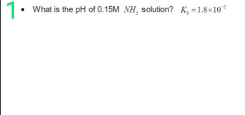 1. What is the pH of 0.15M NH, solution? K, = 1.8×10-³