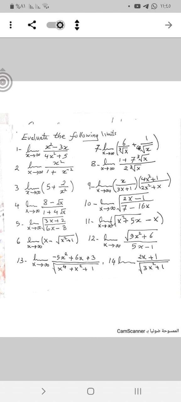 1 %A l. lt. ,
O 11:E0
Evaluati the foowing
limits
1- heメ-3x
ー9 4x*+5
スム
X00
8、 !子x
×ー0 /+ 2
X→め
3 l (5+ 2) Ihu
メー→(3×+
2x²+x
lo- 2xー1
メ→の7ー 16x
4
8-区
対ク+! o-X
Il. nx75x -x)
5. a 3 x4 2
メー→06x- 8
メ→
6 l (x- x) 12. h
19xー+6
X→め
区→
5x-1
13-
h -9x+6x +3
14hm
3 X
2x +1
xt
メー→の
.4
CamScanner - Wgo i guaal
II
