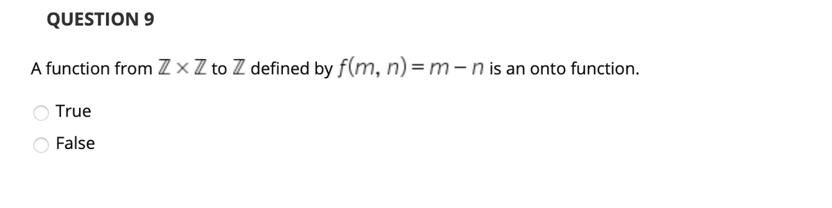 QUESTION 9
A function from Z xZ to Z defined by f(m, n) = m -n is an onto function.
True
False
