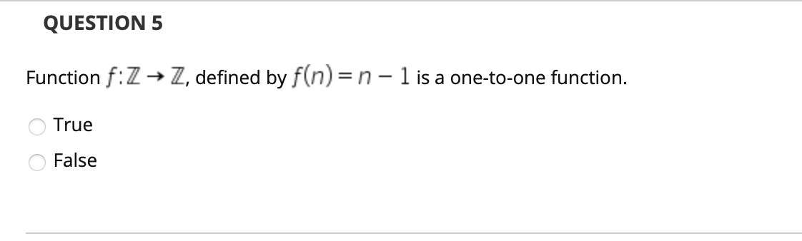 QUESTION 5
Function f:Z→ Z, defined by f(n) = n – 1 is a one-to-one function.
True
False
