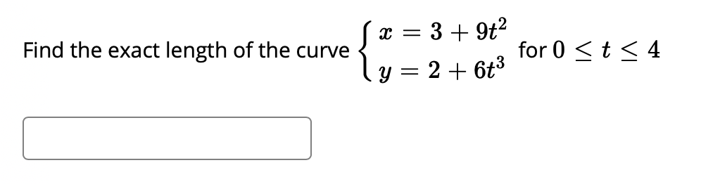 {
Find the exact length of the curve
3 + 9t?
for 0 < t < 4
2 + 6t3
