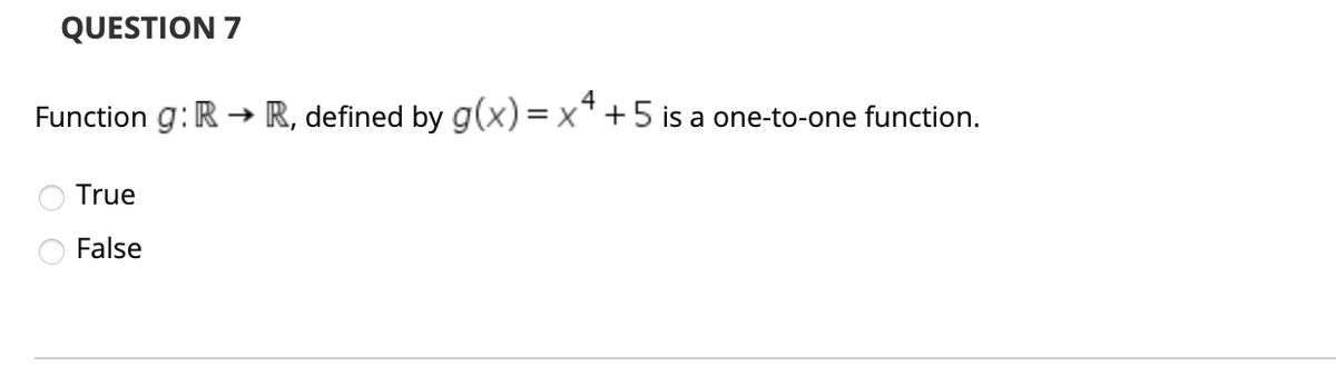 QUESTION 7
4
Function g: R → R, defined by g(x) = x+5 is a one-to-one function.
True
False
