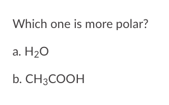 Which one is more polar?
а. Н2О
b. CH3COOH
