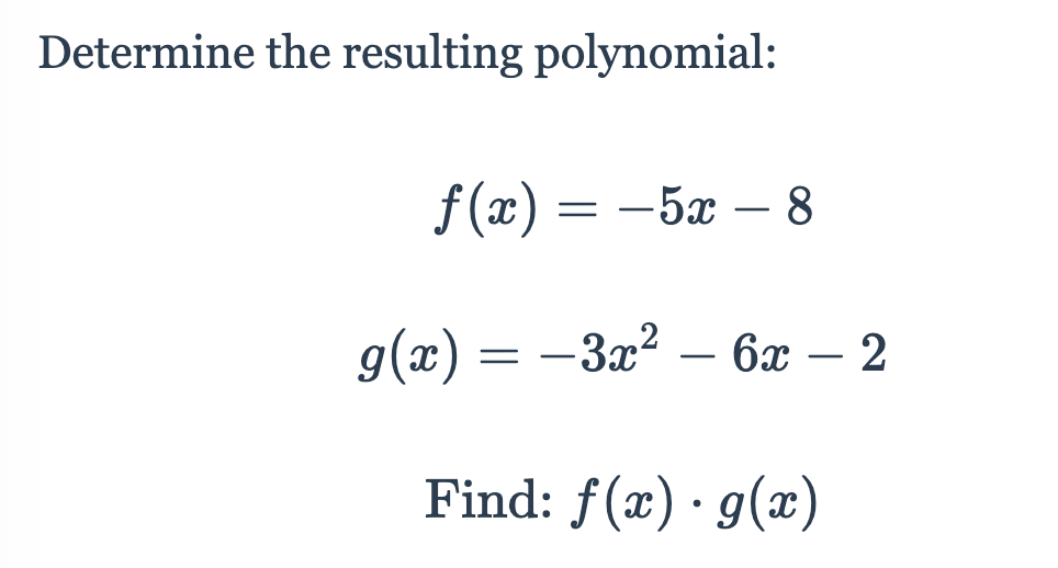 Determine the resulting polynomial:
f (æ)
— 5а — 8
-
g(х) — — За2 — 6ӕ —
-
-
Find: f(x) · g(x)
