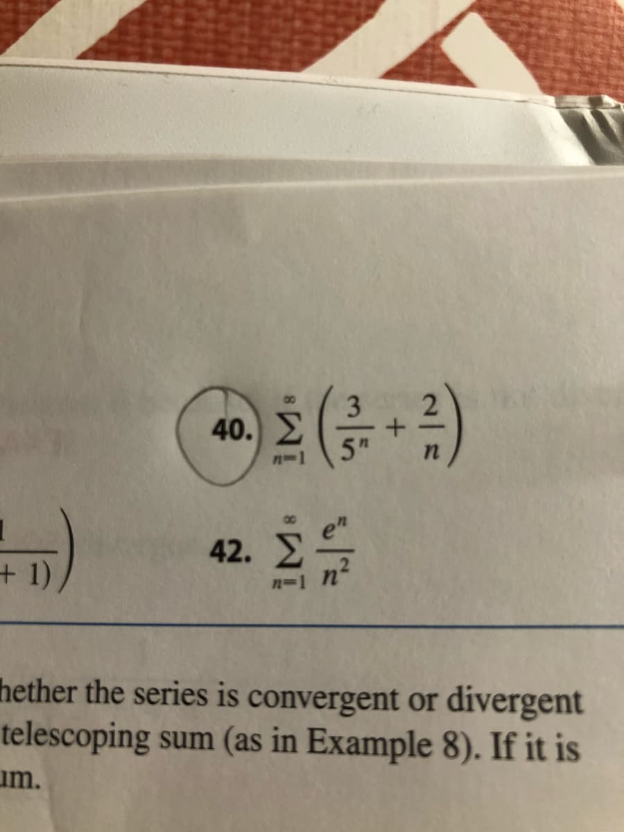 3
40. 2)
5TH
n-1
42.
+1)
n=1 n
hether the series is convergent or divergent
telescoping sum (as in Example 8). If it is
um.

