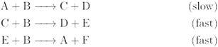 A + B → C+D
(slow)
C + B → D+ E
(fast)
E + B → A + F
(fast
