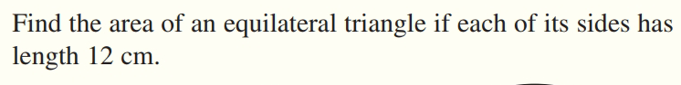Find the area of an equilateral triangle if each of its sides has
length 12 cm.
