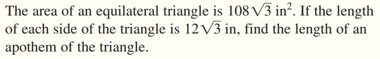 The area of an equilateral triangle is 108 V3 in². If the length
of each side of the triangle is 12V3 in, find the length of an
apothem of the triangle.

