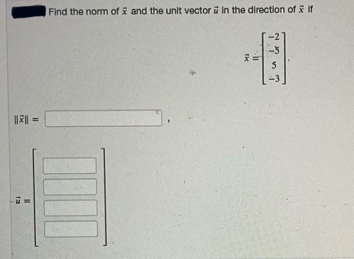Find the norm of x and the unit vector i in the direction of i if
| =
