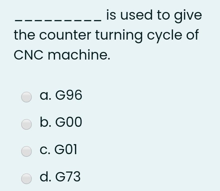 is used to give
the counter turning cycle of
CNC machine.
O a. G96
b. G00
C. GO1
d. G73
