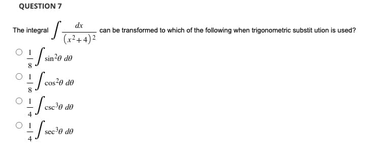 QUESTION 7
dx
S
can be transformed to which of the following when trigonometric substitution is used?
(x²+4)²
sin²
sin²0 de
cos²0 de
csc ³0 de
sec³
sec ³0 de
The integral
0
face