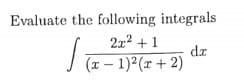 Evaluate the following integrals
2x2 + 1
dr
J (x – 1)²(r + 2)
