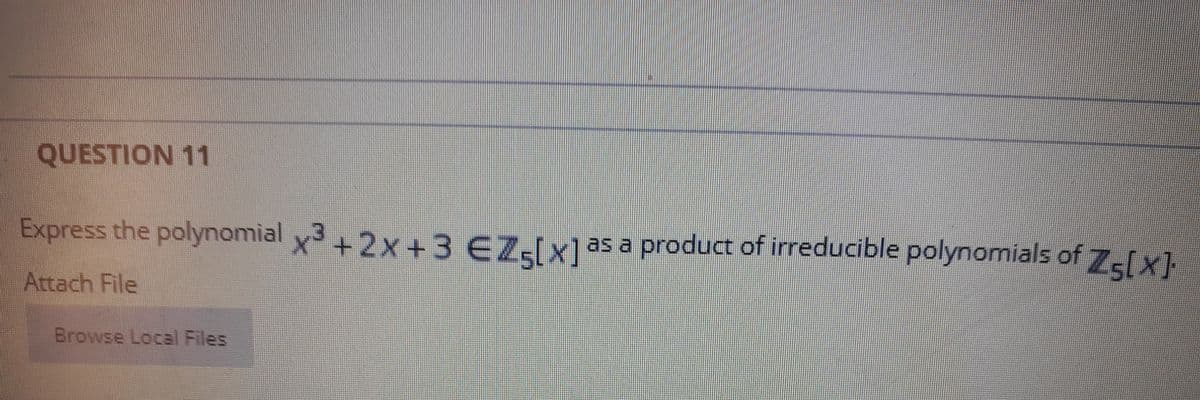 QUESTION 11
Express the polynomial x3+2x+3 EZ-Ix1as a product of irreducible polynomials of 7-[x]
Attach File
Browse Local Files

