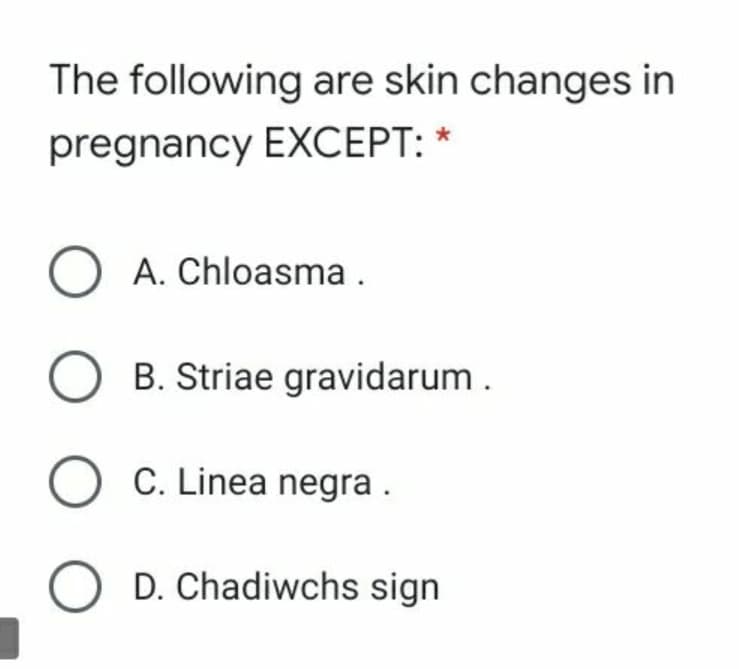 The following are skin changes in
pregnancy EXCEPT: *
O A. Chloasma .
B. Striae gravidarum.
O C. Linea negra .
D. Chadiwchs sign
