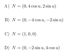 A) N = (0,4 cos u, 2 sin u)
%3D
B) N = (0, –4 cos u, –2 sin u)
C) N = (1,0,0)
D) N = (0, –2 sin u, 4 cos u)
