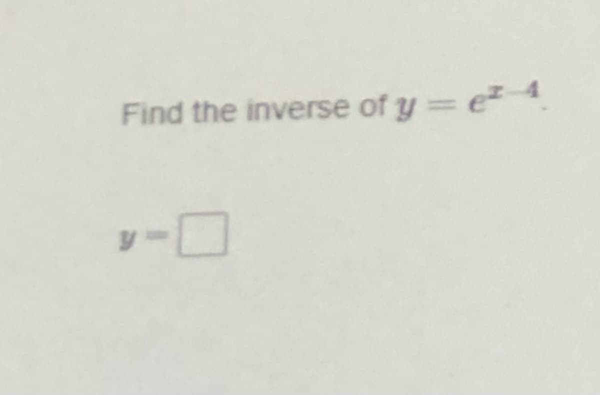 Find the inverse of y = e 4
