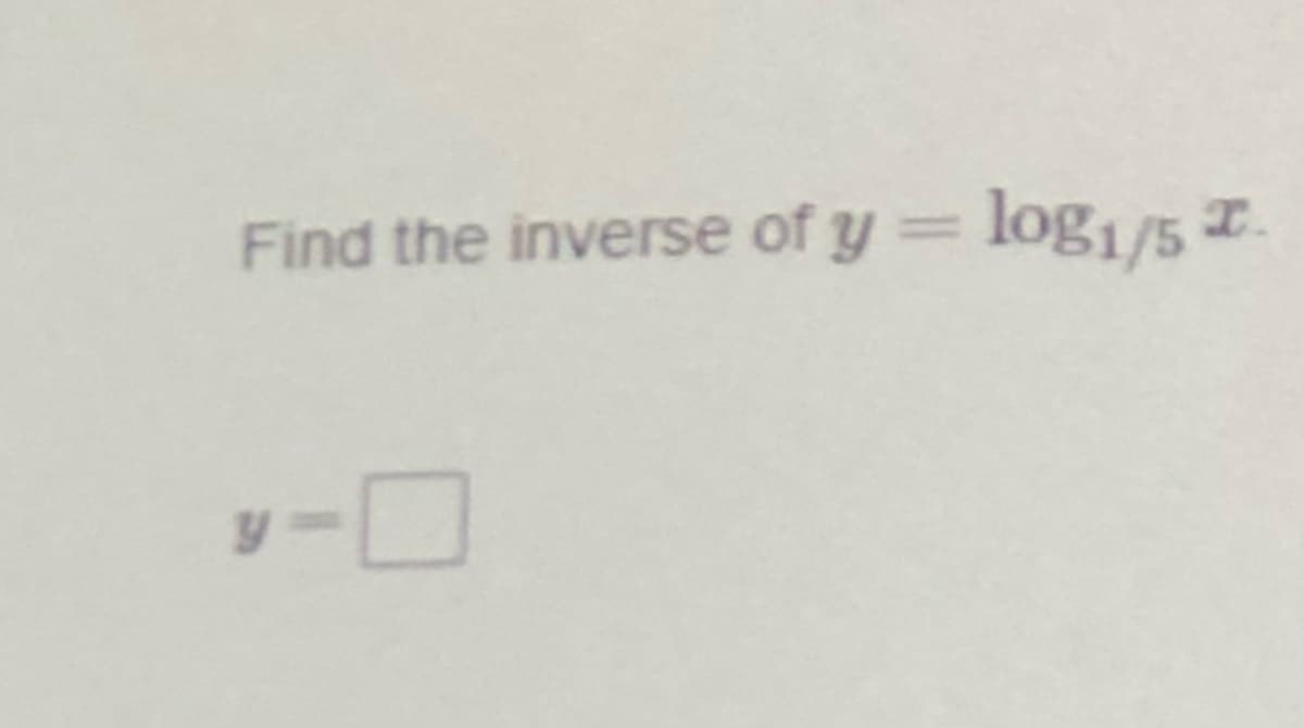Find the inverse of y = log1/5 T.
