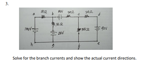 3.
155
a
182
25V
Solve for the branch currents and show the actual current directions.
