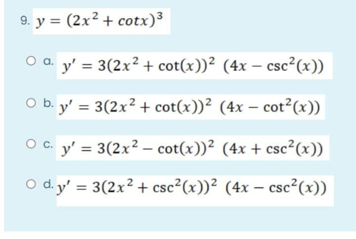 9. y = (2x² + cotx)³
O a. y' = 3(2x² + cot(x))² (4x – csc²(x))
O b. y' = 3(2x²+ cot(x))² (4x – cot?(x))
-
O c. y' = 3(2x² – cot(x))² (4x + csc²(x))
O d. y' = 3(2x² + csc²(x))² (4x – csc²(x))
