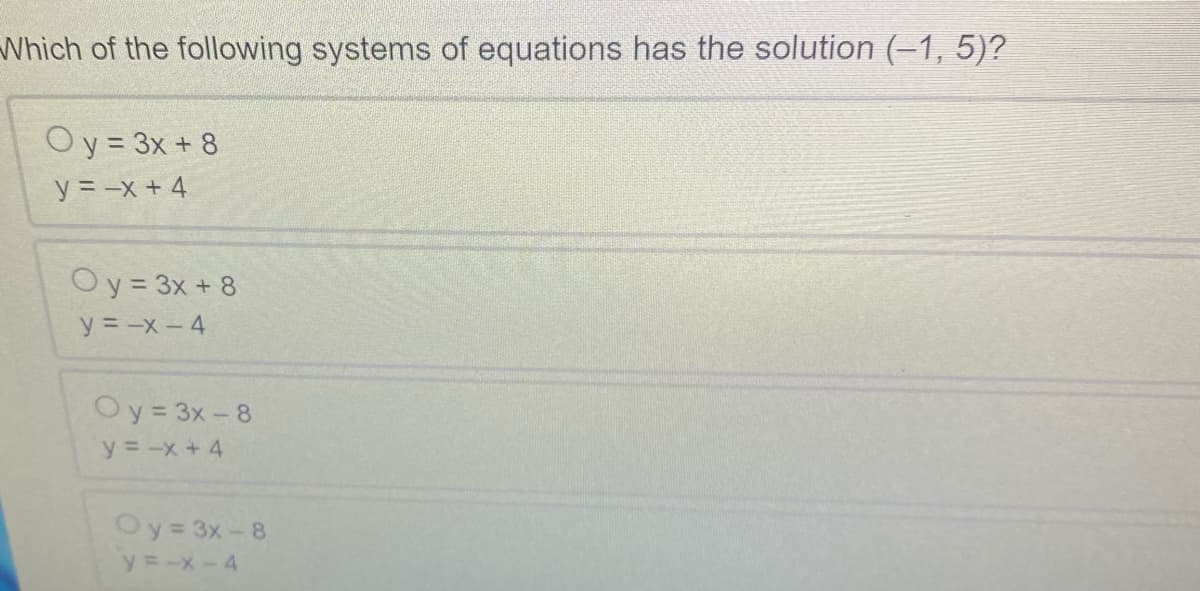 Which of the following systems of equations has the solution (-1, 5)?
Oy = 3x + 8
y = -x +4
Oy = 3x + 8
y=-x-4
Oy=3x-8
y = -x +4
Oy=3x-8
y=-x-4