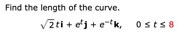 Find the length of the curve.
V2ti
2 ti +
etj + e-tk,
0 <t< 8
