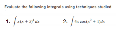 Evaluate the following integrals using techniques studied
x(x+ 5)* dx
2. 4x cos (x² + 1)dx
