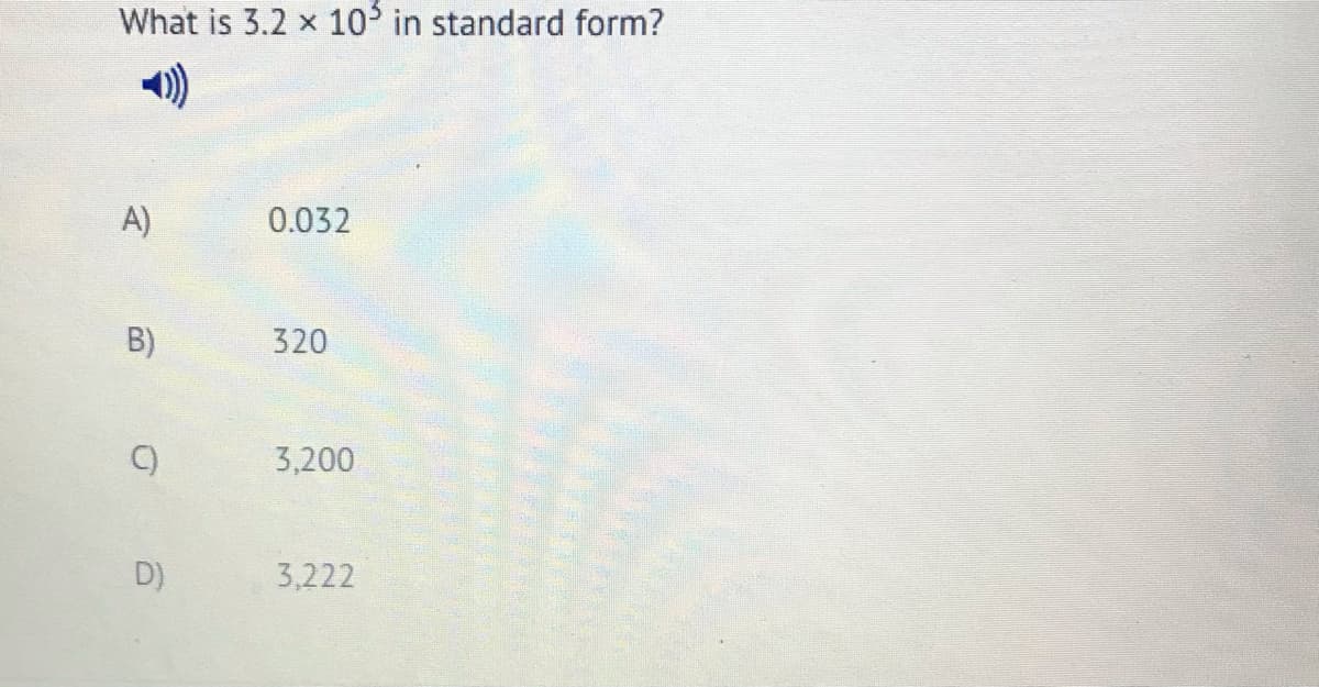 What is 3.2 x 10 in standard form?
A)
0.032
B)
320
C)
3,200
D)
3,222
