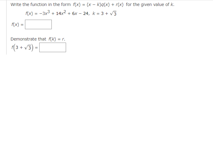 Write the function in the form f(x) = (x − k)q(x) + r(x) for the given value of k.
f(x) = -3x³ + 14x² + 6x − 24, k = 3+√3
f(x)=
Demonstrate that f(k) = r.
f(3+√3)=