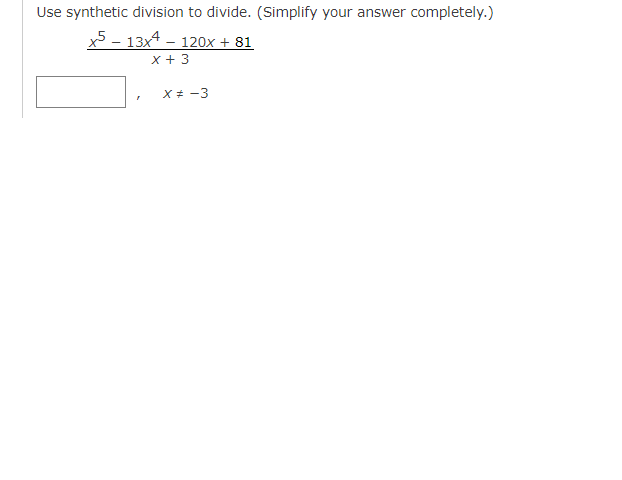 Use synthetic division to divide. (Simplify your answer completely.)
x5-13x4 120x + 81
x + 3
X = -3
"