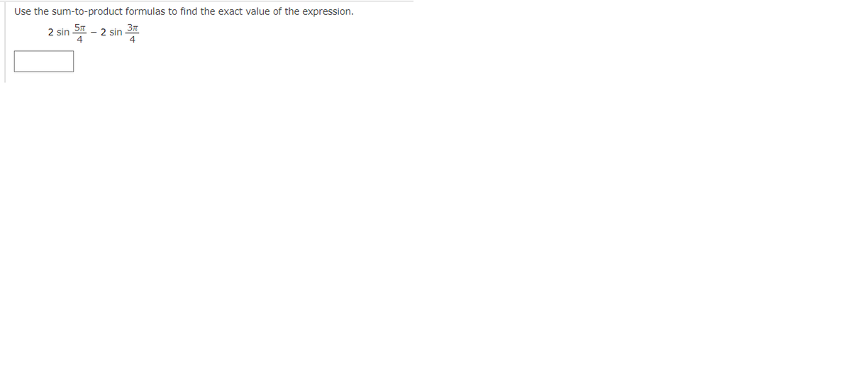 Use the sum-to-product formulas to find the exact value of the expression.
2 sin 5m
4
- 2 sin 37