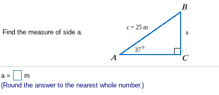 B
c = 25 m
Find the measure of side a.
a
37°
A
C
a =
(Round the answer to the nearest whole number.)
