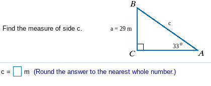 B.
Find the measure of side c.
a = 29 m
33°
C
TA
C =
m (Round the answer to the nearest whole number.)
