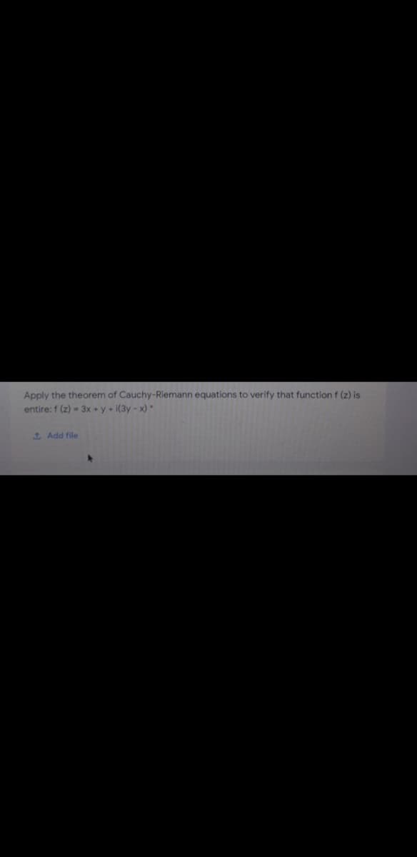 Apply the theorem of Cauchy-Riemann equations to verify that function f (z) is
entire: f (z) - 3x + y + i(3y - x) *
1 Add file
