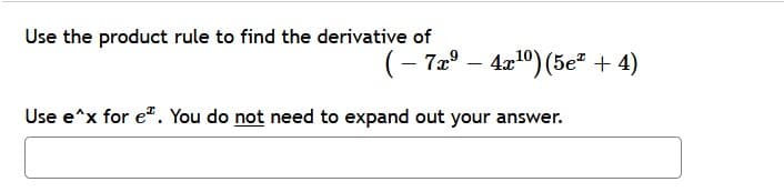 Use the product rule to find the derivative of
(- 72° – 4x1°) (5e* + 4)
Use e^x for e". You do not need to expand out your answer.
